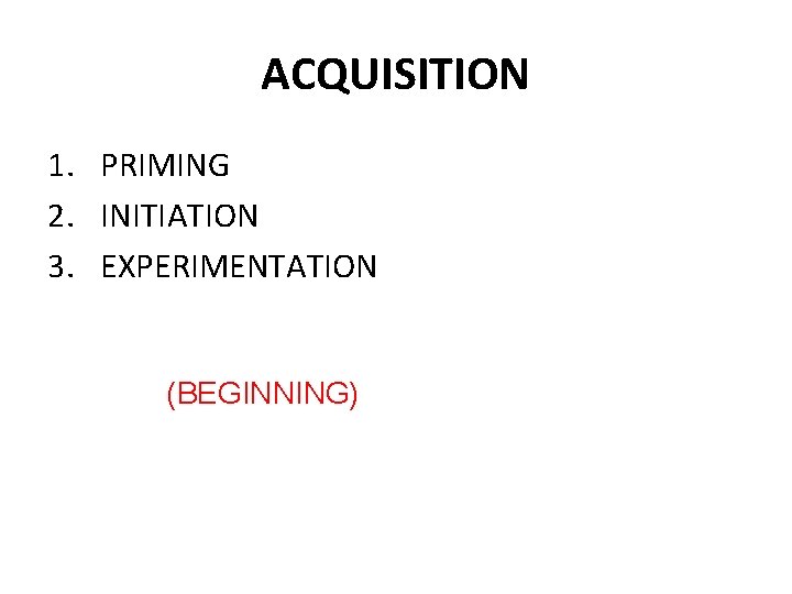 ACQUISITION 1. PRIMING 2. INITIATION 3. EXPERIMENTATION (BEGINNING) 