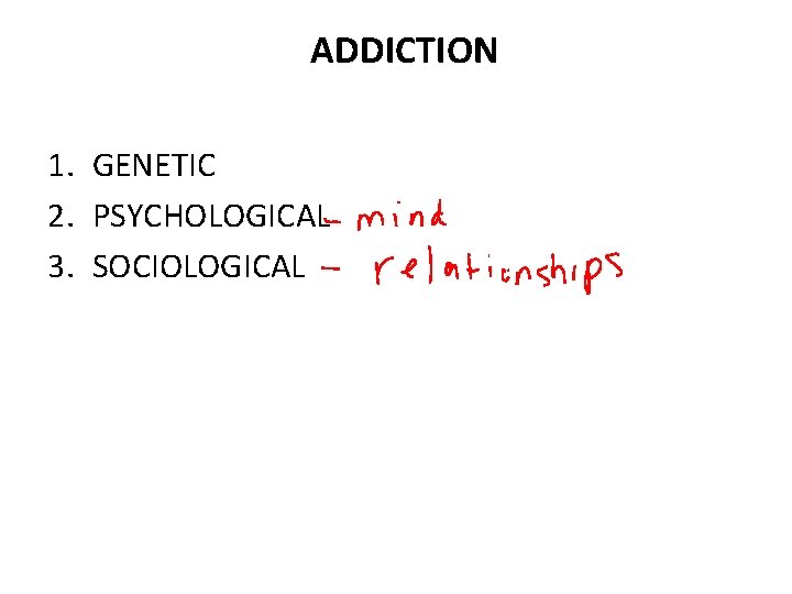 ADDICTION 1. GENETIC 2. PSYCHOLOGICAL 3. SOCIOLOGICAL 