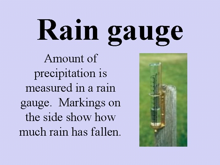 Rain gauge Amount of precipitation is measured in a rain gauge. Markings on the