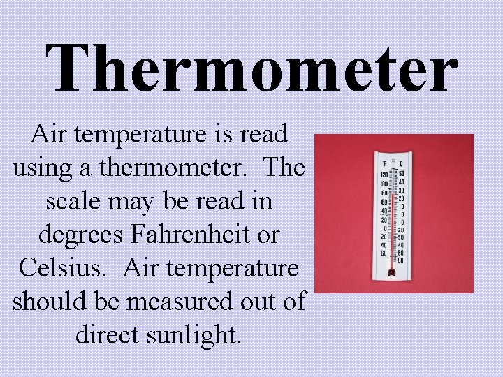 Thermometer Air temperature is read using a thermometer. The scale may be read in