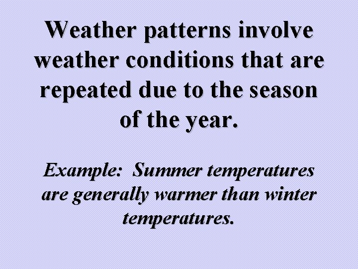 Weather patterns involve weather conditions that are repeated due to the season of the