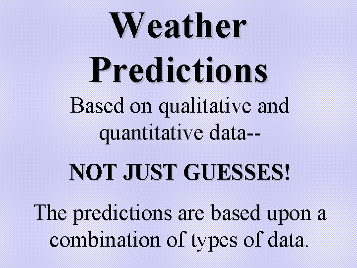 Weather Predictions Based on qualitative and quantitative data-NOT JUST GUESSES! The predictions are based