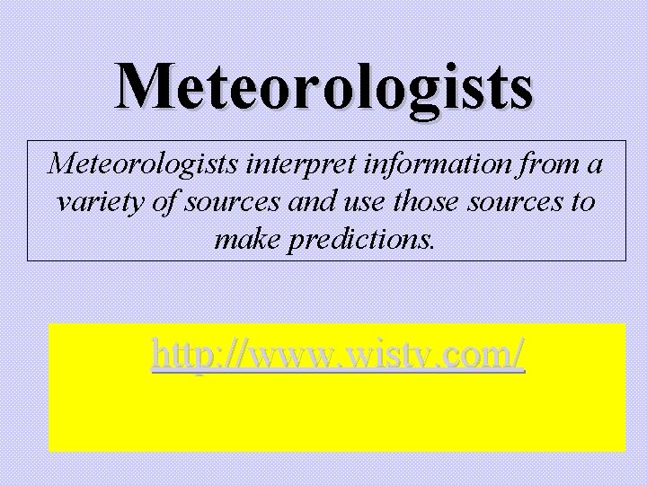 Meteorologists interpret information from a variety of sources and use those sources to make