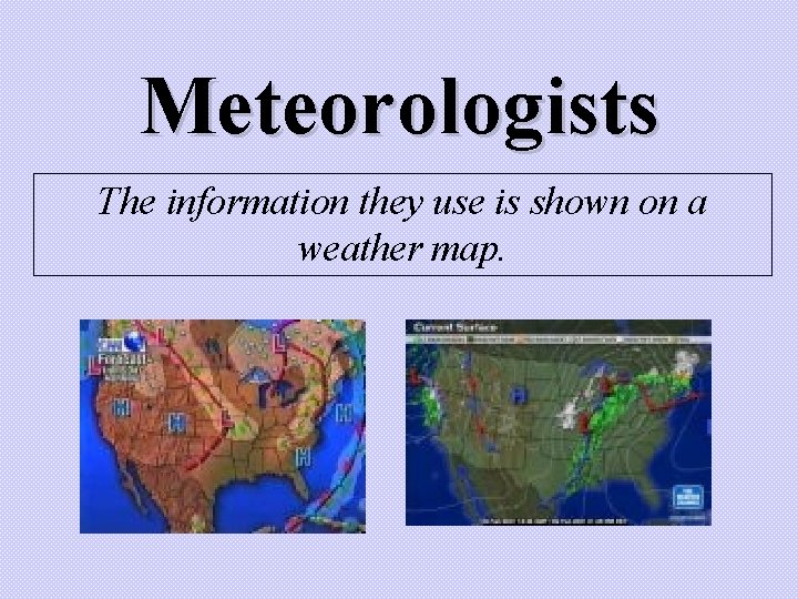 Meteorologists The information they use is shown on a weather map. 