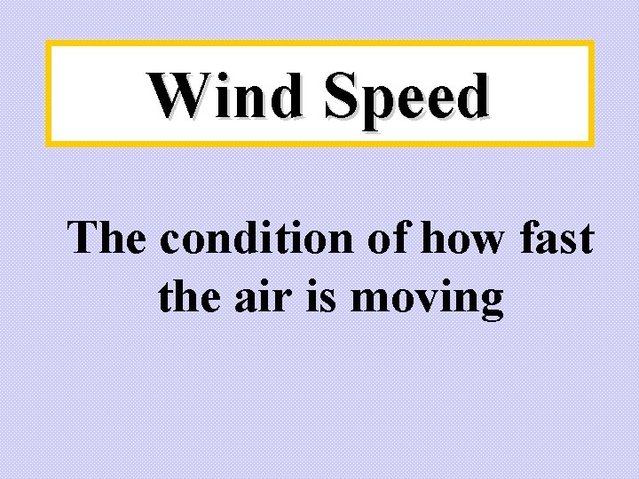 Wind Speed The condition of how fast the air is moving 