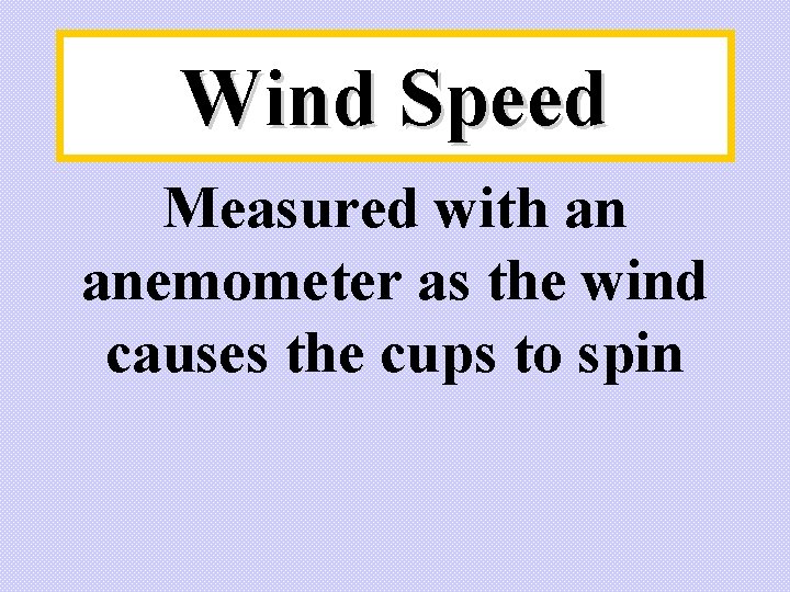 Wind Speed Measured with an anemometer as the wind causes the cups to spin