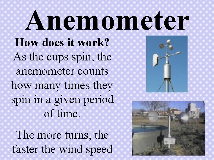 Anemometer How does it work? As the cups spin, the anemometer counts how many