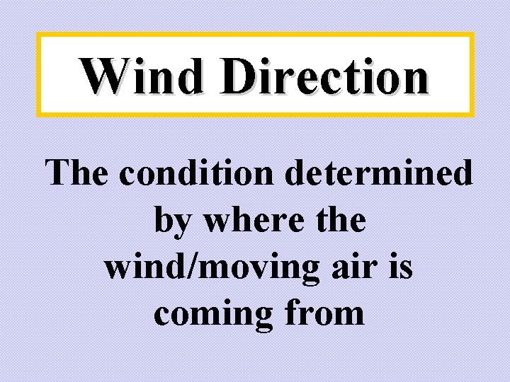 Wind Direction The condition determined by where the wind/moving air is coming from 