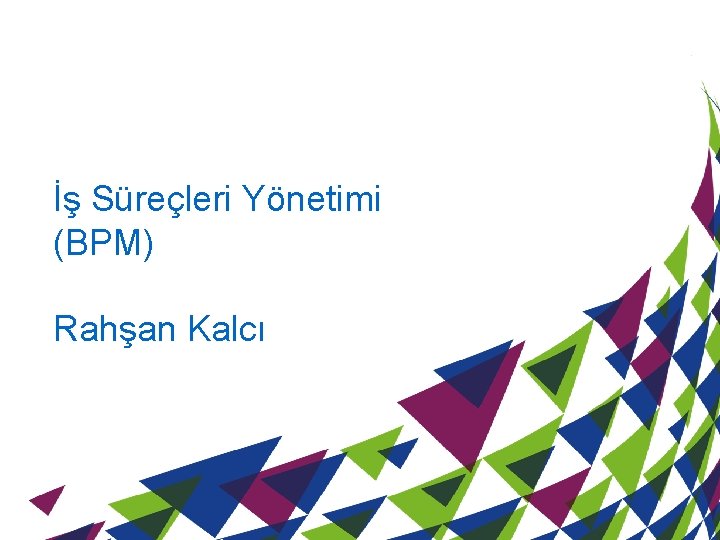 İş Süreçleri Yönetimi (BPM) Rahşan Kalcı 