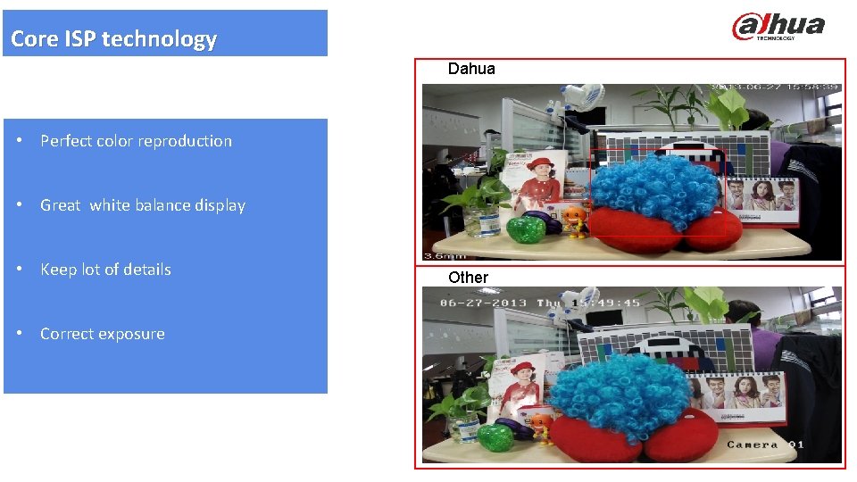 Core ISP technology Dahua • Perfect color reproduction • Great white balance display •