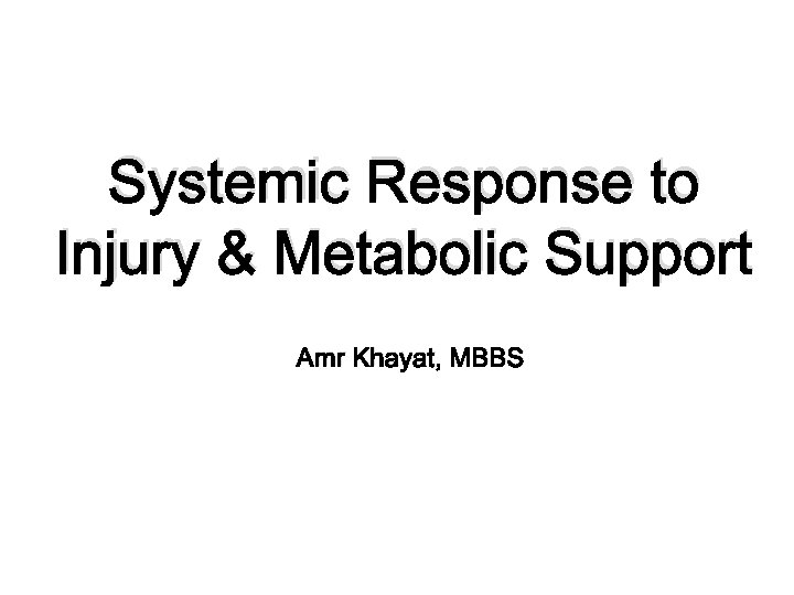 Systemic Response to Injury & Metabolic Support Amr Khayat, MBBS 