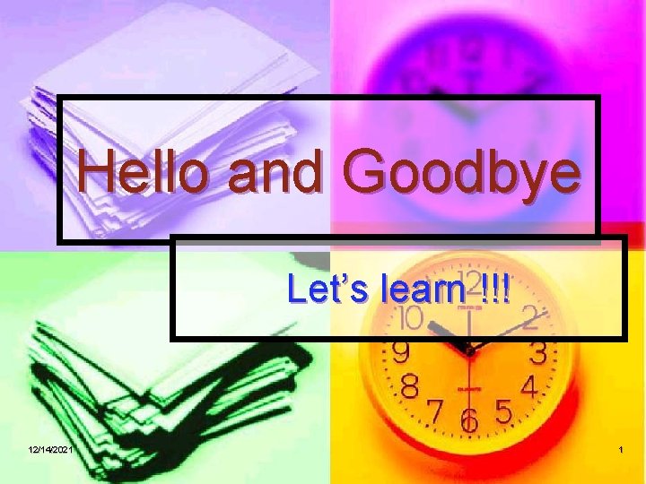 Hello and Goodbye Let’s learn !!! 12/14/2021 1 