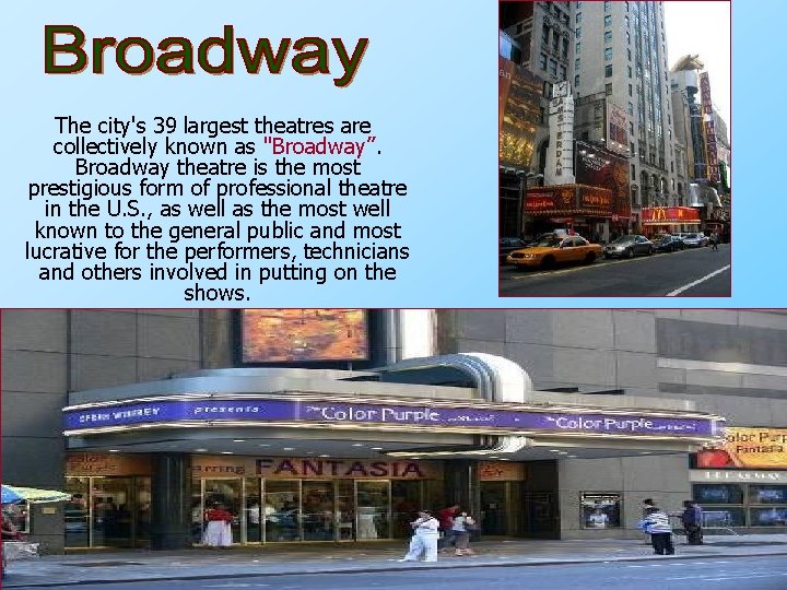 The city's 39 largest theatres are collectively known as "Broadway”. Broadway theatre is the