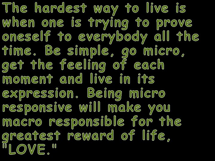 The hardest way to live is when one is trying to prove oneself to