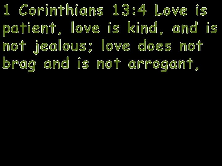 1 Corinthians 13: 4 Love is patient, love is kind, and is not jealous;