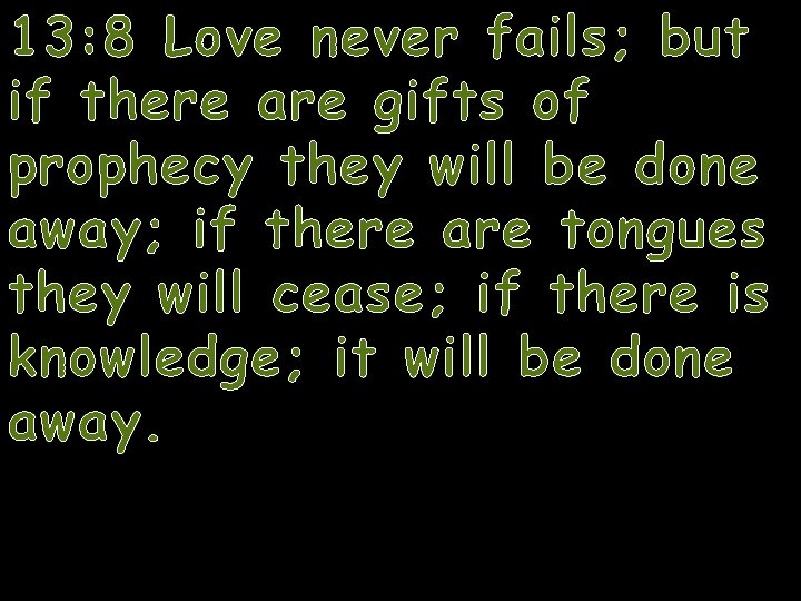 13: 8 Love never fails; but if there are gifts of prophecy they will