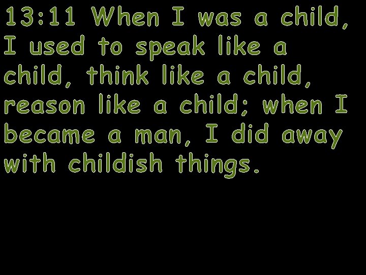 13: 11 When I was a child, I used to speak like a child,