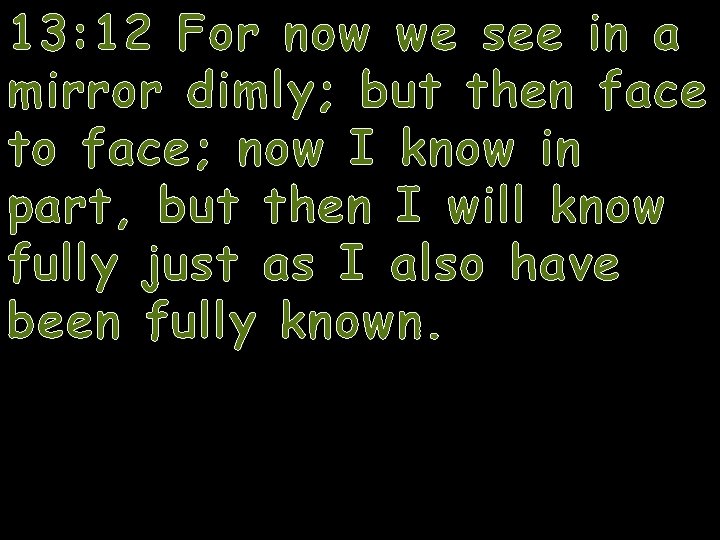 13: 12 For now we see in a mirror dimly; but then face to