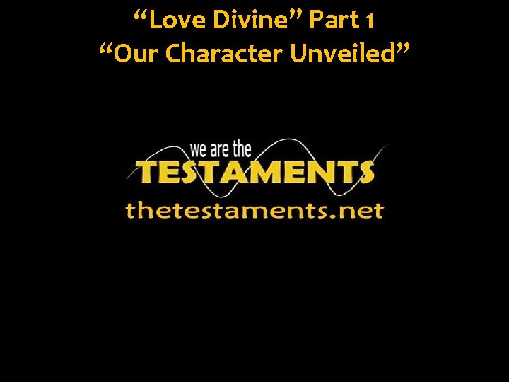 “Love Divine” Part 1 “Our Character Unveiled” 