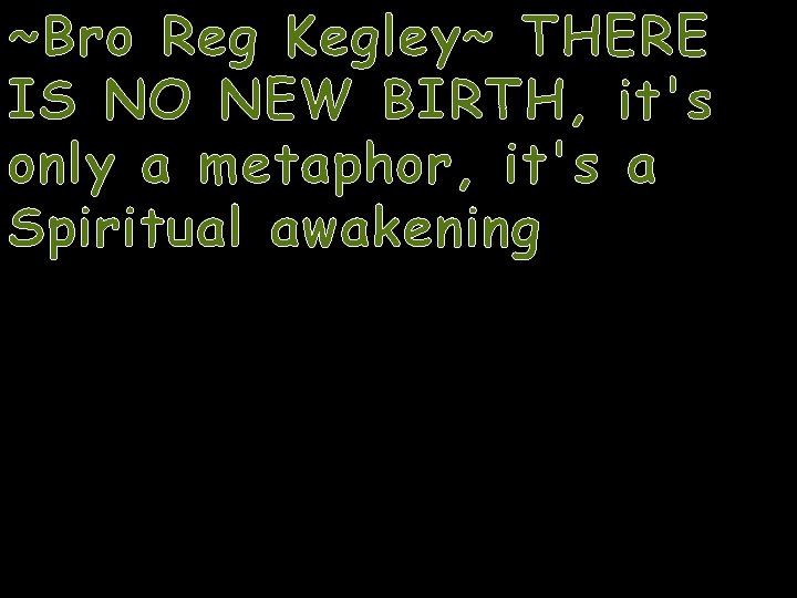 ~Bro Reg Kegley~ THERE IS NO NEW BIRTH, it's only a metaphor, it's a