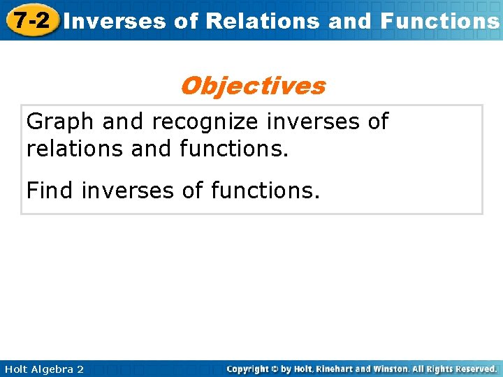 7 -2 Inverses of Relations and Functions Objectives Graph and recognize inverses of relations