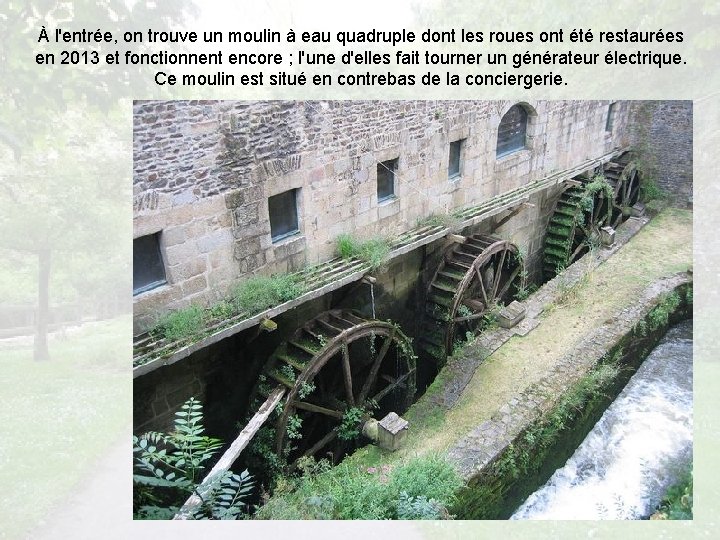 À l'entrée, on trouve un moulin à eau quadruple dont les roues ont été