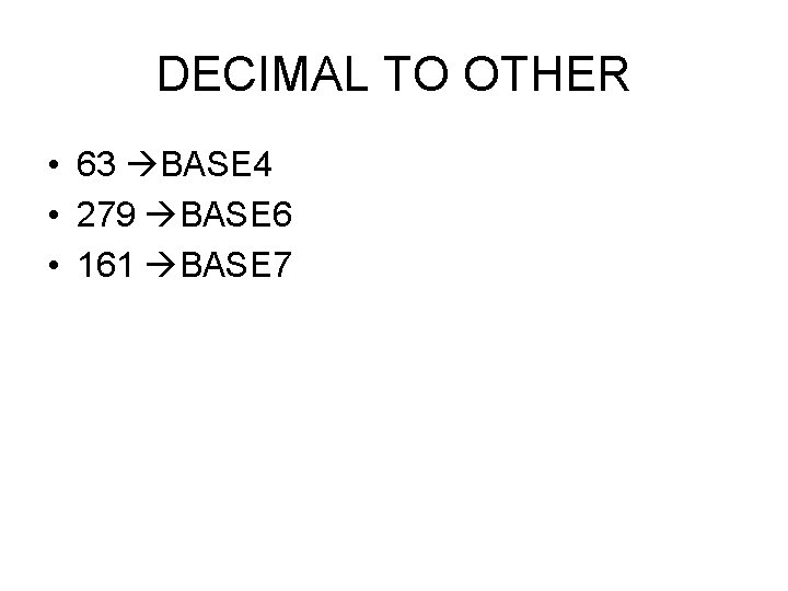 DECIMAL TO OTHER • 63 BASE 4 • 279 BASE 6 • 161 BASE