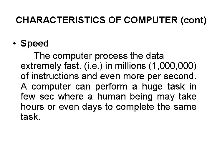 CHARACTERISTICS OF COMPUTER (cont) • Speed The computer process the data extremely fast. (i.