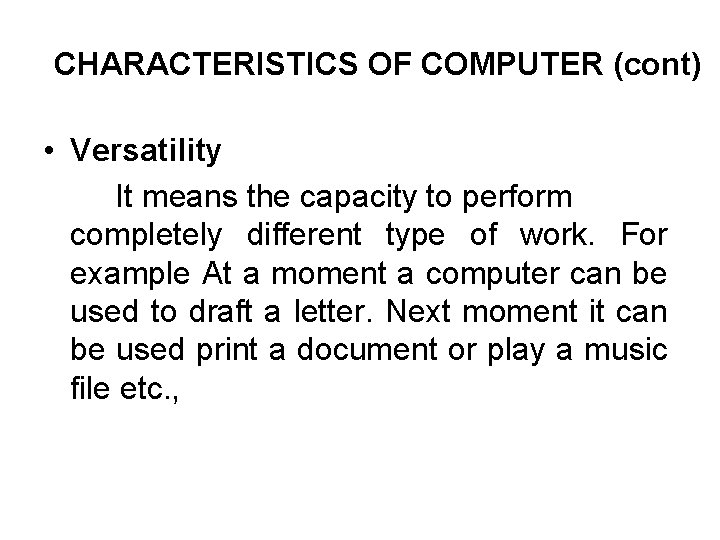 CHARACTERISTICS OF COMPUTER (cont) • Versatility It means the capacity to perform completely different