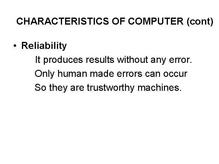 CHARACTERISTICS OF COMPUTER (cont) • Reliability It produces results without any error. Only human