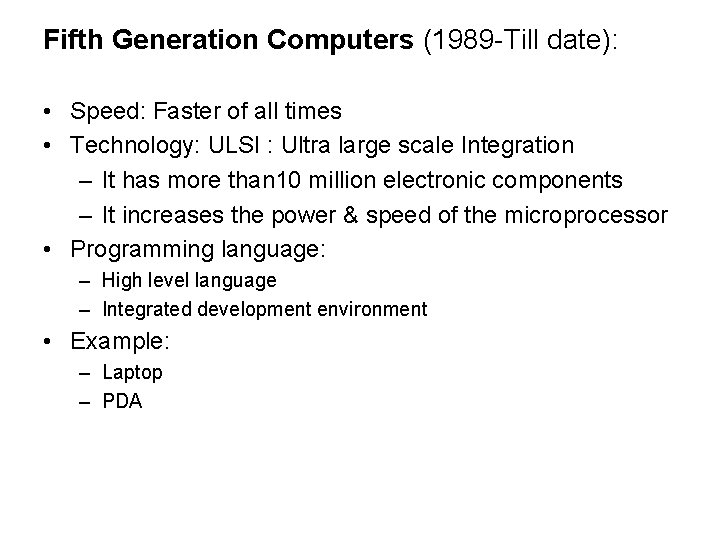 Fifth Generation Computers (1989 -Till date): • Speed: Faster of all times • Technology: