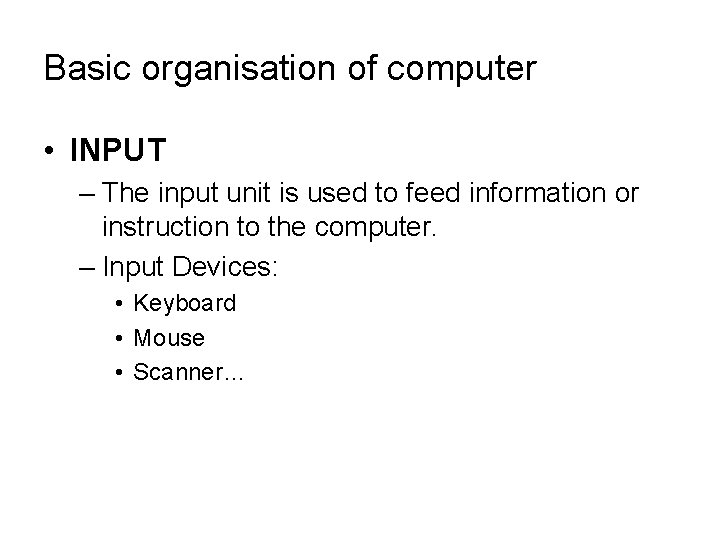 Basic organisation of computer • INPUT – The input unit is used to feed