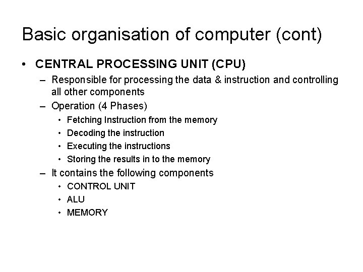 Basic organisation of computer (cont) • CENTRAL PROCESSING UNIT (CPU) – Responsible for processing