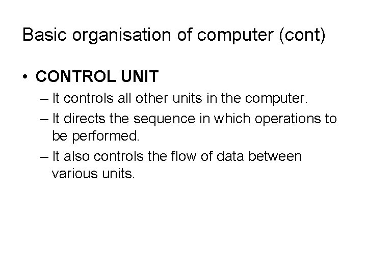 Basic organisation of computer (cont) • CONTROL UNIT – It controls all other units