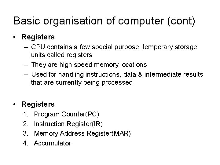 Basic organisation of computer (cont) • Registers – CPU contains a few special purpose,