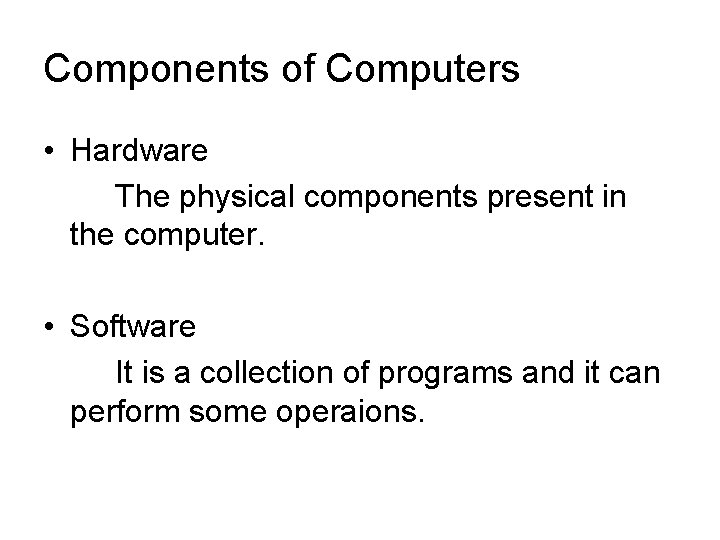 Components of Computers • Hardware The physical components present in the computer. • Software