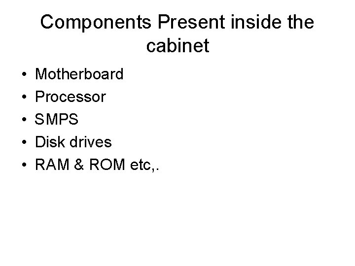 Components Present inside the cabinet • • • Motherboard Processor SMPS Disk drives RAM