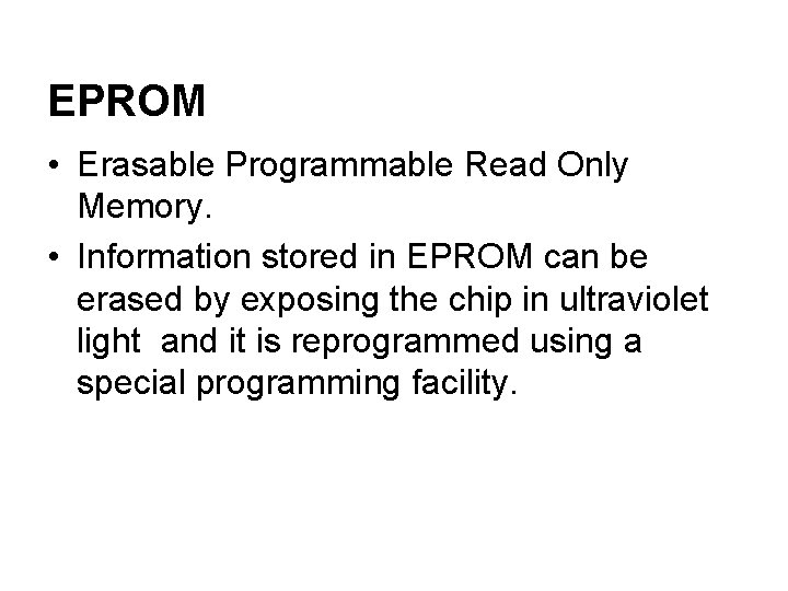 EPROM • Erasable Programmable Read Only Memory. • Information stored in EPROM can be