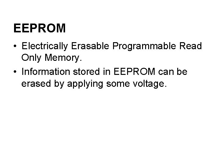 EEPROM • Electrically Erasable Programmable Read Only Memory. • Information stored in EEPROM can