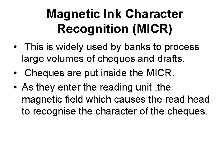 Magnetic Ink Character Recognition (MICR) • This is widely used by banks to process