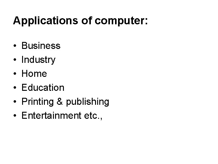 Applications of computer: • • • Business Industry Home Education Printing & publishing Entertainment