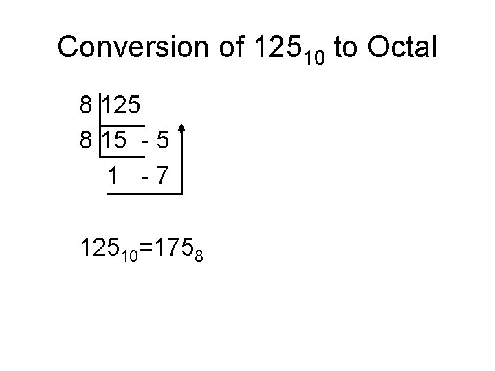 Conversion of 12510 to Octal 8 125 8 15 - 5 1 -7 12510=1758