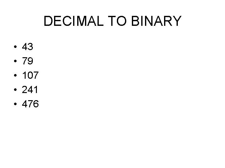 DECIMAL TO BINARY • • • 43 79 107 241 476 