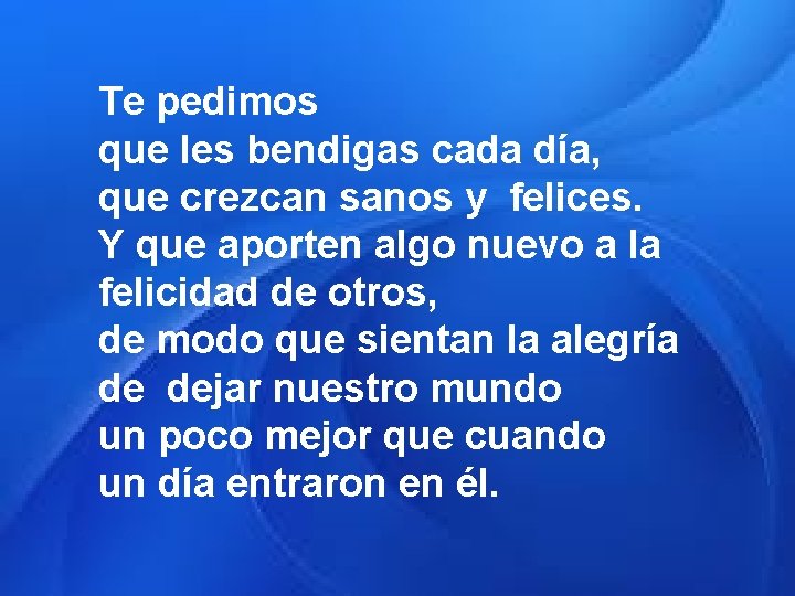 Te pedimos que les bendigas cada día, que crezcan sanos y felices. Y que