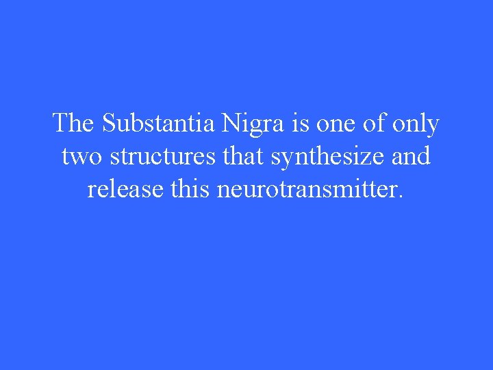 The Substantia Nigra is one of only two structures that synthesize and release this