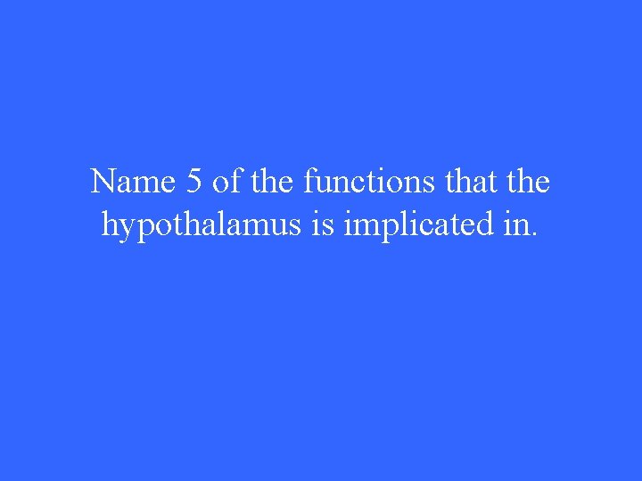 Name 5 of the functions that the hypothalamus is implicated in. 