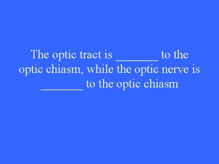 The optic tract is _______ to the optic chiasm, while the optic nerve is