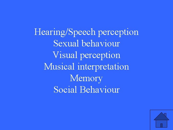 Hearing/Speech perception Sexual behaviour Visual perception Musical interpretation Memory Social Behaviour 