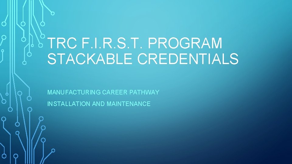 TRC F. I. R. S. T. PROGRAM STACKABLE CREDENTIALS MANUFACTURING CAREER PATHWAY INSTALLATION AND