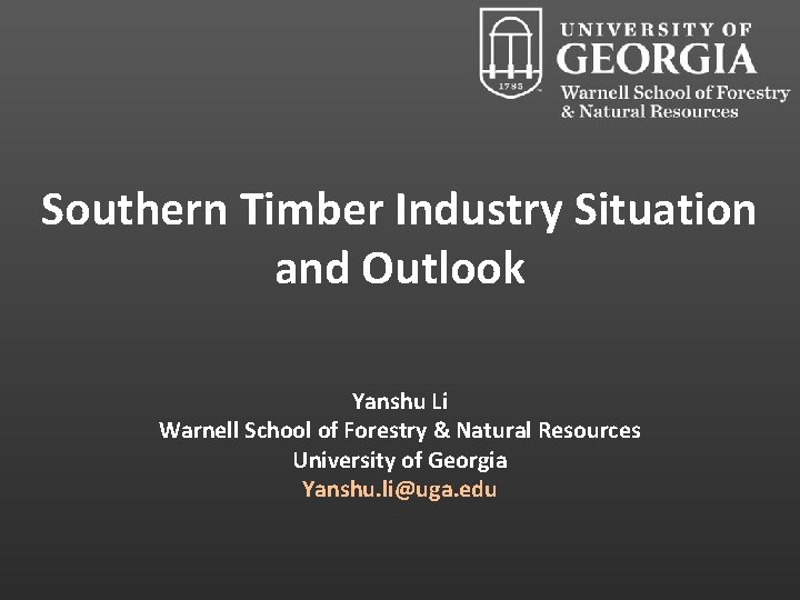 Southern Timber Industry Situation and Outlook Yanshu Li Warnell School of Forestry & Natural